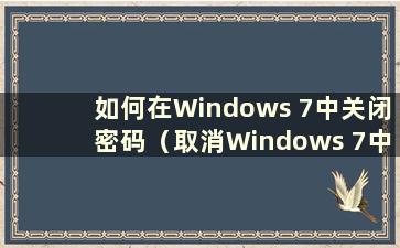 如何在Windows 7中关闭密码（取消Windows 7中的密码保护）